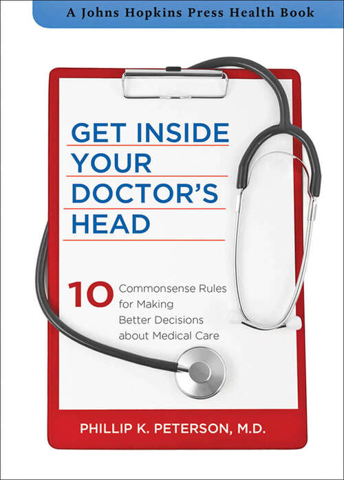 Book cover of Get Inside Your Doctor's Head: 10 Commonsense Rules for Making Better Decisions about Medical Care (A Johns Hopkins Press Health Book)
