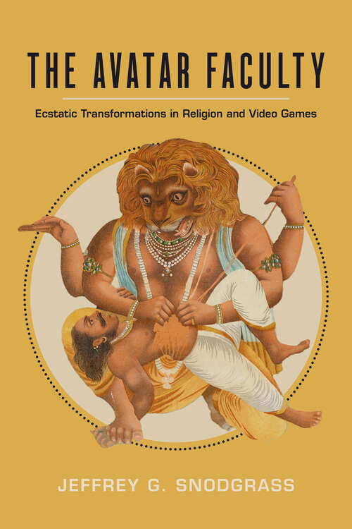 The Avatar Faculty: Ecstatic Transformations in Religion and Video Games (Ethnographic Studies in Subjectivity #16)