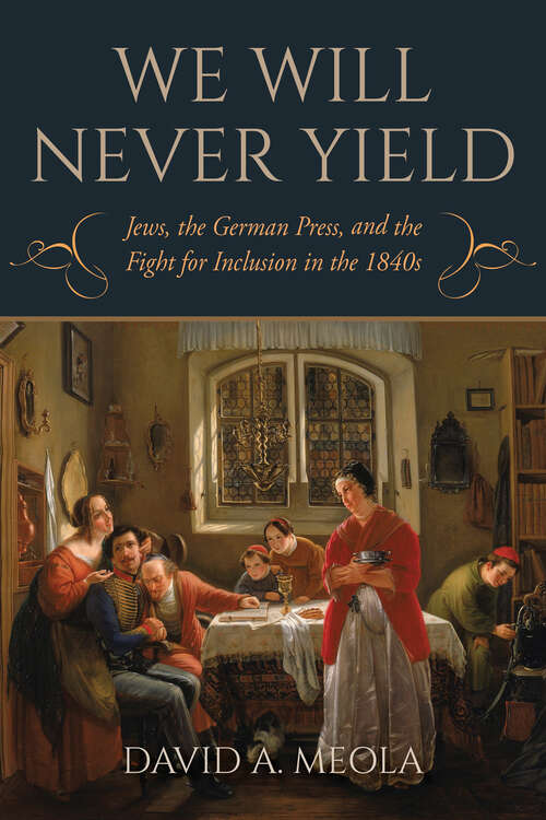 Book cover of "We Will Never Yield": Jews, the German Press, and the Fight for Inclusion in the 1840s (German Jewish Cultures)