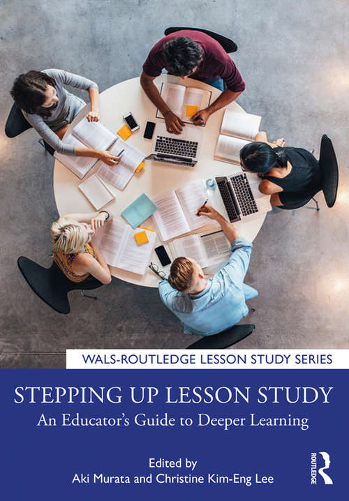 Stepping up Lesson Study: An Educator’s Guide to Deeper Learning (WALS-Routledge Lesson Study Series)