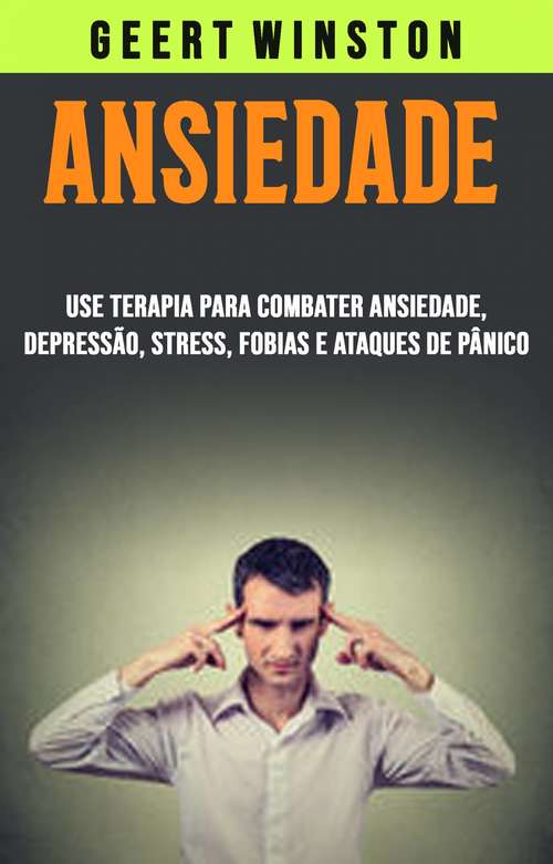 Book cover of Ansiedade: Use Terapia Para Combater Ansiedade, Depressão, Stress, Fobias E Ataques De Pânico