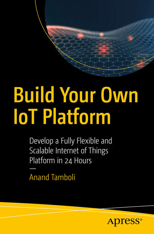 Book cover of Build Your Own IoT Platform: Develop A Fully Flexible And Scalable Internet Of Things Platform In 24 Hours (1st ed.)