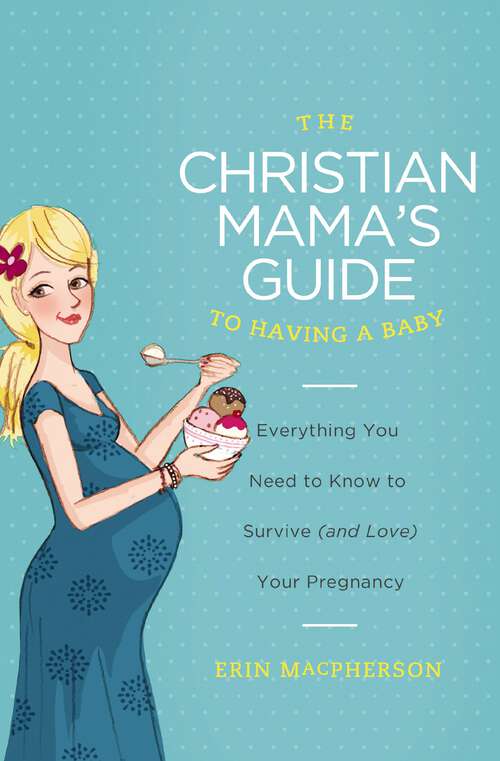 Book cover of The Christian Mama's Guide to Having a Baby: Everything You Need to Know to Survive (and Love) Your Pregnancy (Christian Mama's Guide Series)