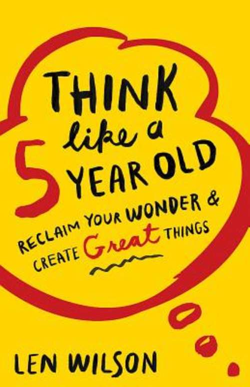 Book cover of Think Like a 5 Year Old: Reclaim Your Wonder & Create Great Things