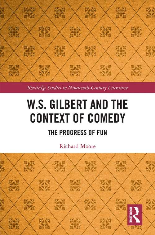 W.S. Gilbert and the Context of Comedy: The Progress of Fun (Routledge Studies in Nineteenth Century Literature #1)