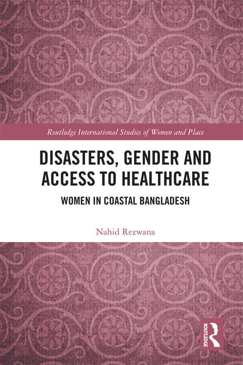Disasters, Gender and Access to Healthcare: Women in Coastal Bangladesh (Routledge International Studies of Women and Place)