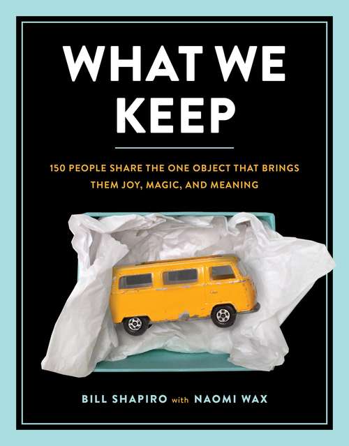 Book cover of What We Keep: 150 People Share the One Object that Brings Them Joy, Magic, and Meaning