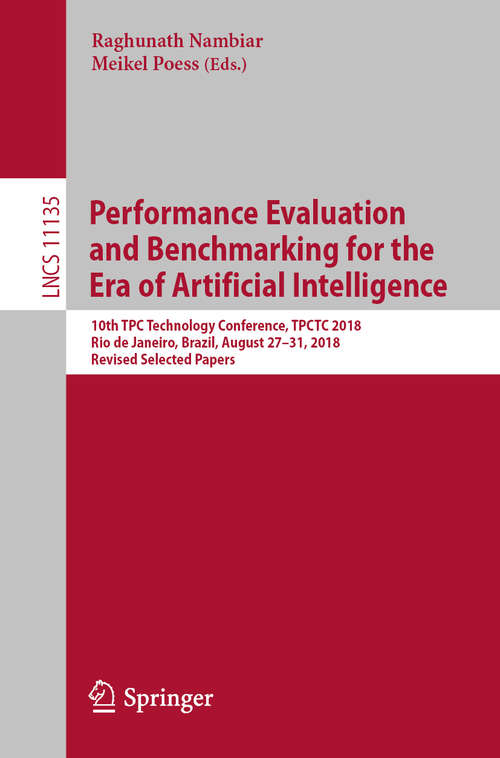 Book cover of Performance Evaluation and Benchmarking for the Era of Artificial Intelligence: 10th TPC Technology Conference, TPCTC 2018, Rio de Janeiro, Brazil, August 27–31, 2018, Revised Selected Papers (1st ed. 2019) (Lecture Notes in Computer Science #11135)