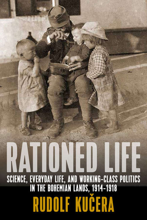 Book cover of Rationed Life: Science, Everyday Life, and Working-Class Politics in the Bohemian Lands, 19141918