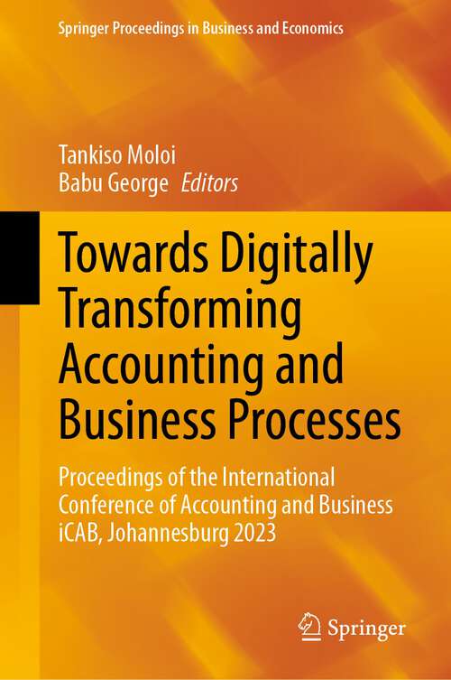 Book cover of Towards Digitally Transforming Accounting and Business Processes: Proceedings of the International Conference of Accounting and Business iCAB, Johannesburg 2023 (1st ed. 2024) (Springer Proceedings in Business and Economics)