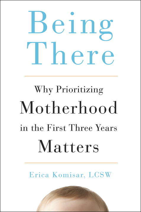Book cover of Being There: Why Prioritizing Motherhood in the First Three Years Matters