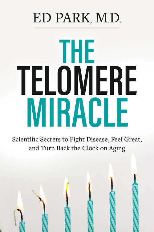 The Telomere Miracle: Scientific Secrets To Fight Disease, Feel Great, And Turn Back The Clock On Aging