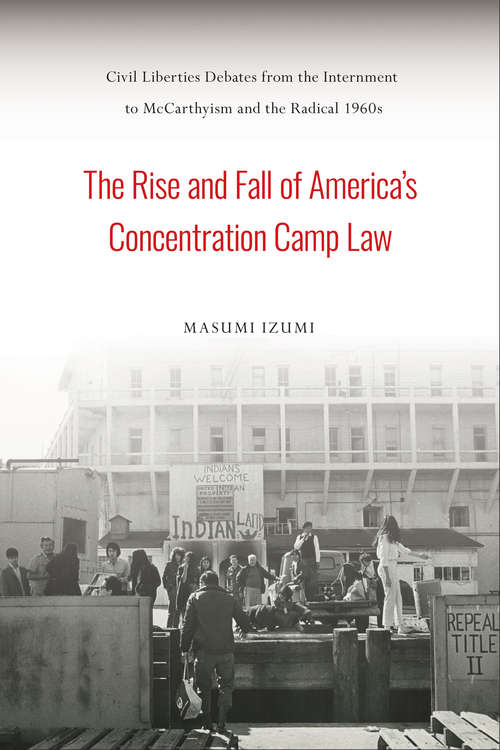 Book cover of The Rise and Fall of America's Concentration Camp Law: Civil Liberties Debates from the Internment to McCarthyism and the Radical 1960s (Asian American History & Cultu)