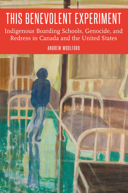 This Benevolent Experiment: Indigenous Boarding Schools, Genocide, and Redress in Canada and the United States (Indigenous Education)