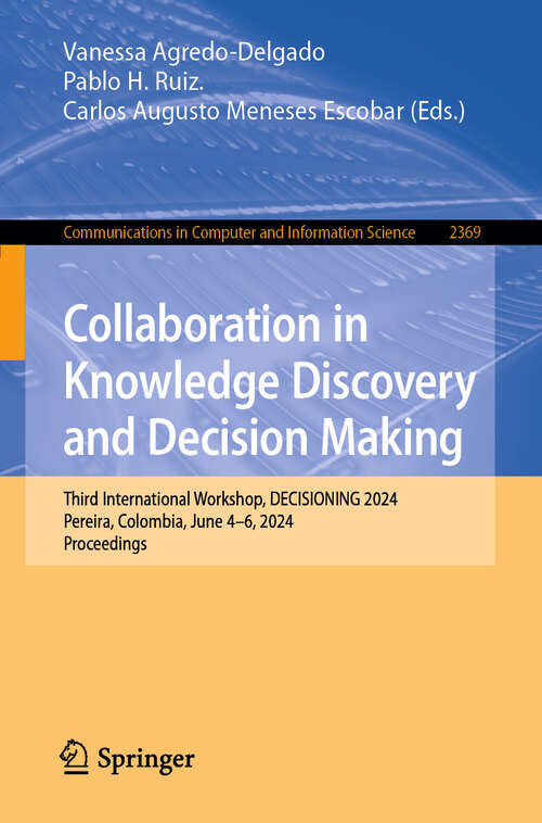 Book cover of Collaboration in Knowledge Discovery and Decision Making: Third International Workshop, DECISIONING 2024, Pereira, Colombia, June 4–6, 2024, Proceedings (Communications in Computer and Information Science #2369)