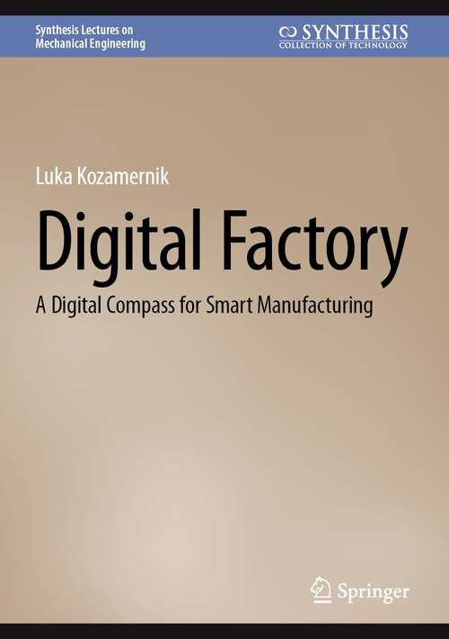 Book cover of Digital Factory: A Digital Compass for Smart Manufacturing (2024) (Synthesis Lectures on Mechanical Engineering)