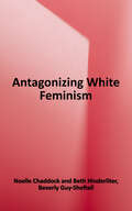 Antagonizing White Feminism: Intersectionality's Critique of Women's Studies and the Academy (Feminist Strategies: Flexible Theories And Resilient Practices Ser.)