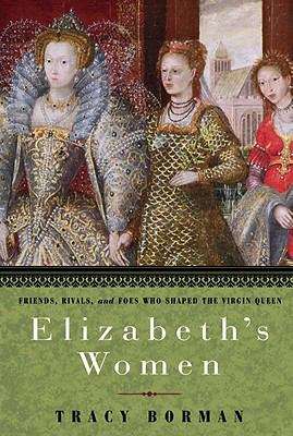 Book cover of Elizabeth's Women: Friends, Rivals, and Foes Who Shaped the Virgin Queen