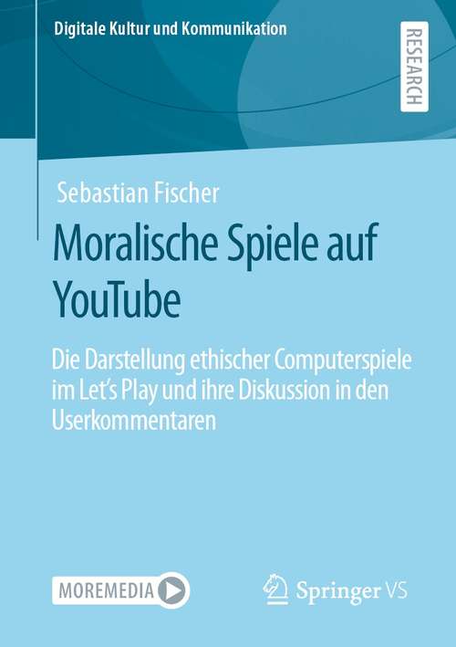Moralische Spiele auf YouTube: Die Darstellung ethischer Computerspiele im Let’s Play und ihre Diskussion in den Userkommentaren (Digitale Kultur und Kommunikation #10)