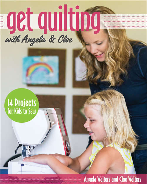 Book cover of Get Quilting with Angela & Cloe: 14 Projects for Kids to Sew
