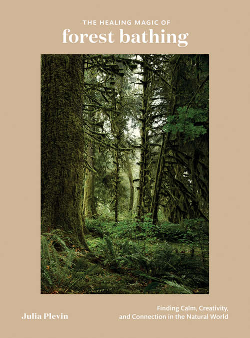 Book cover of The Healing Magic of Forest Bathing: Finding Calm, Creativity, and Connection in the Natural World