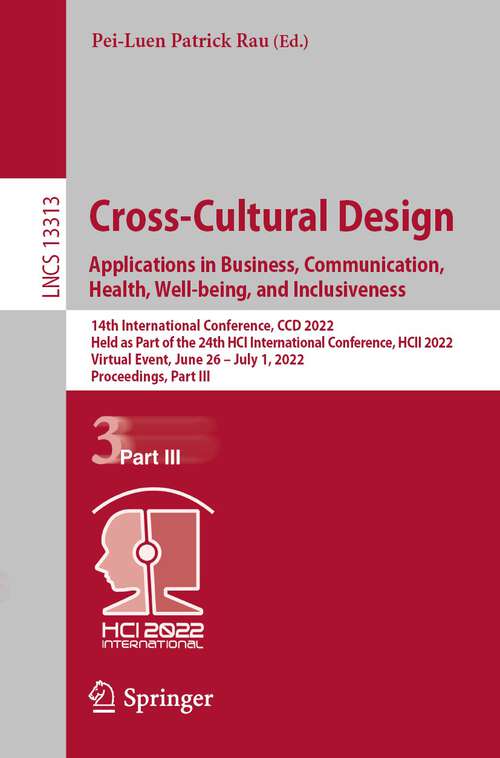 Book cover of Cross-Cultural Design. Applications in Business, Communication, Health, Well-being, and Inclusiveness: 14th International Conference, CCD 2022, Held as Part of the 24th HCI International Conference, HCII 2022, Virtual Event, June 26 – July 1, 2022, Proceedings, Part III (1st ed. 2022) (Lecture Notes in Computer Science #13313)