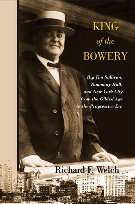 Book cover of King of the Bowery: Big Tim Sullivan, Tammany Hall, and New York City from the Gilded Age to the Progressive Era (Excelsior Editions)