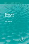 Ethics and Education: The Lindsay Memorial Lectures Delivered At The University Of Keele, February-march 1971 And The Swarthmore Lecture Delivered To The Society Of Friends 1972 By Richard S. Peters (Routledge Revivals: R. S. Peters on Education and Ethics)