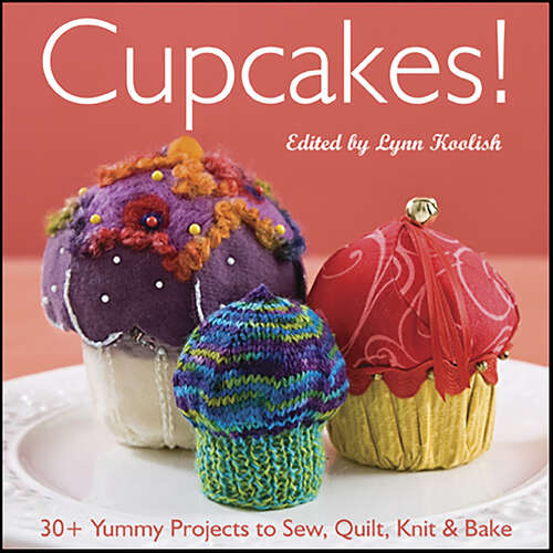 Book cover of Cupcakes!: 30+ Yummy Projects to Sew, Quilt, Knit & Bake