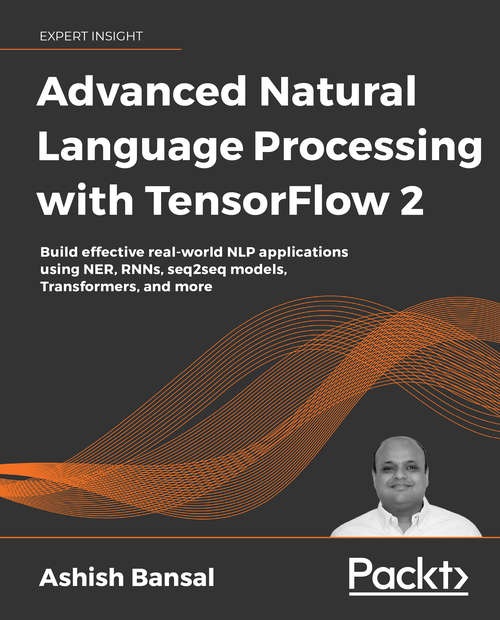 Book cover of Advanced Natural Language Processing with TensorFlow 2: Build effective real-world NLP applications using NER, RNNs, seq2seq models, Transformers, and more