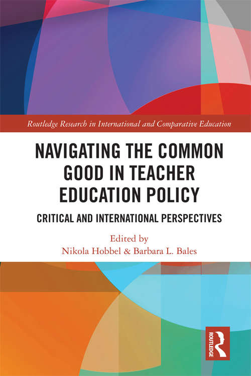 Navigating the Common Good in Teacher Education Policy: Critical and International Perspectives (Routledge Research in International and Comparative Education)