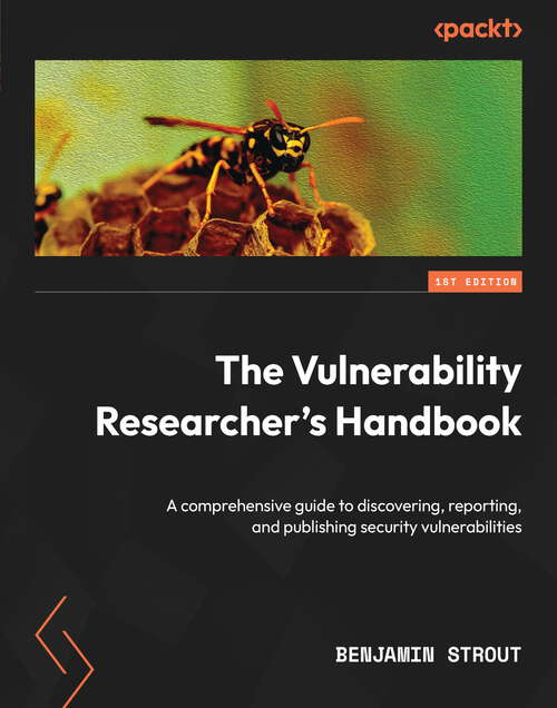 Book cover of The Vulnerability Researcher's Handbook: A comprehensive guide to discovering, reporting, and publishing security vulnerabilities