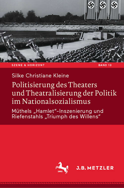 Book cover of Politisierung des Theaters und Theatralisierung der Politik im Nationalsozialismus: Müthels „Hamlet“-Inszenierung und Riefenstahls „Triumph des Willens“ (Szene & Horizont. Theaterwissenschaftliche Studien #13)