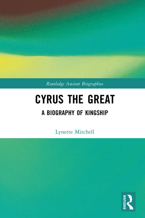 Book cover of Cyrus the Great: A Biography of Kingship (Routledge Ancient Biographies)