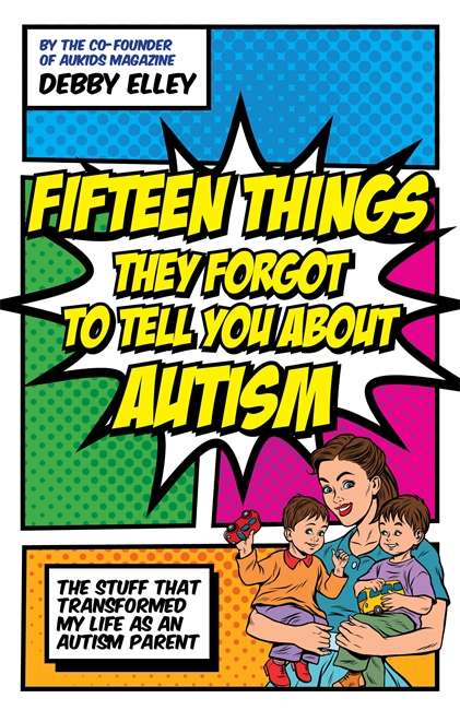 Fifteen Things They Forgot to Tell You About Autism: The Stuff That Transformed My Life as an Autism Parent