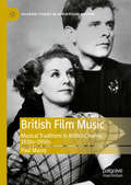 British Film Music: Musical Traditions in British Cinema, 1930s–1950s (Palgrave Studies in Audio-Visual Culture)