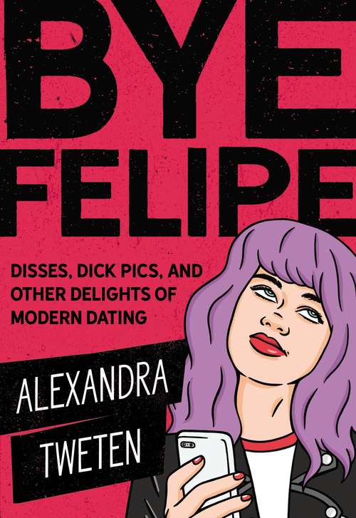 Book cover of Bye Felipe: Disses, Dick Pics, and Other Delights of Modern Dating