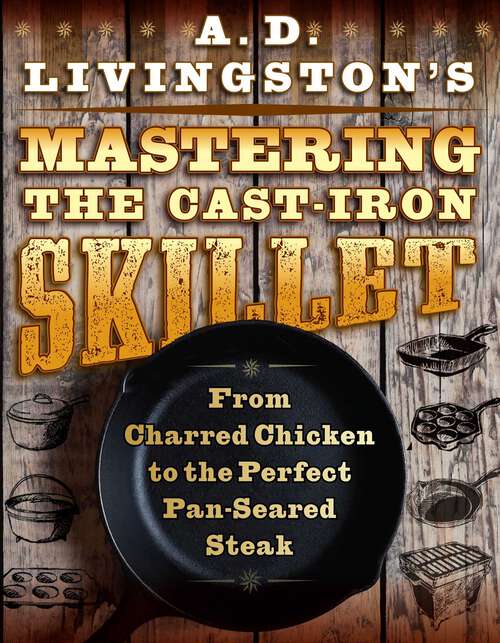 Book cover of A. D. Livingston's Mastering the Cast-Iron Skillet: From Charred Chicken to the Perfect Pan-Seared Steak