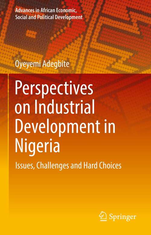 Book cover of Perspectives on Industrial Development in Nigeria: Issues, Challenges and Hard Choices (1st ed. 2021) (Advances in African Economic, Social and Political Development)