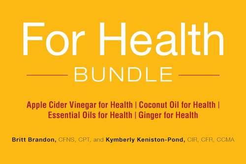 Book cover of For Health Bundle: Apple Cider Vinegar for Health; Coconut Oil for Health; Essential Oils for Health; Ginger for Health (For Health)