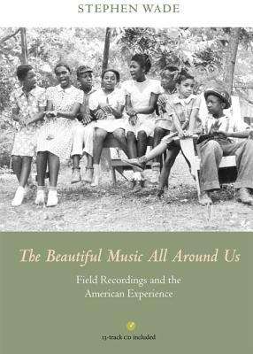 The Beautiful Music All Around Us: Field Recordings and the American Experience (Music in American Life)