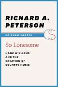 So Lonesome: Hank Williams and the Creation of Country Music