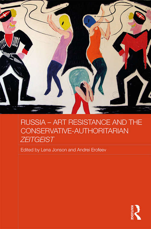 Russia - Art Resistance and the Conservative-Authoritarian Zeitgeist (Routledge Contemporary Russia and Eastern Europe Series)