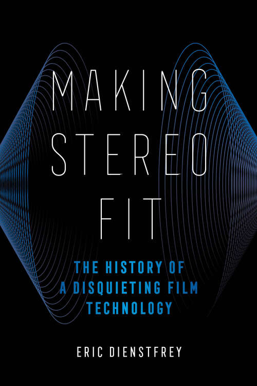 Book cover of Making Stereo Fit: The History of a Disquieting Film Technology (California Studies in Music, Sound, and Media #6)