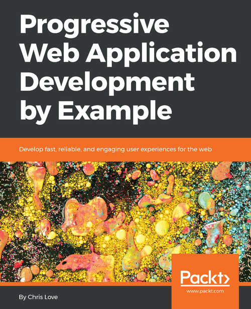 Book cover of Progressive Web Application Development by Example: Develop fast, reliable, and engaging user experiences for the web