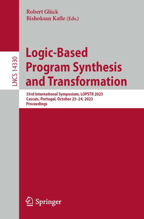Book cover of Logic-Based Program Synthesis and Transformation: 33rd International Symposium, LOPSTR 2023, Cascais, Portugal, October 23-24, 2023, Proceedings (1st ed. 2023) (Lecture Notes in Computer Science #14330)