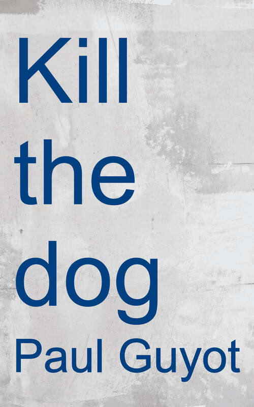 Book cover of Kill the Dog: The First Book on Screenwriting to Tell You the Truth