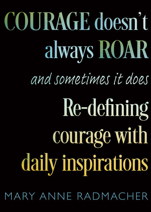 Book cover of Courage Doesn't Always Roar, and Sometimes It Does: Re-Defining Courage with Daily Inspirations