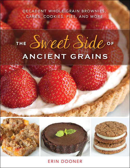 Book cover of The Sweet Side of Ancient Grains: Decadent Whole Grain Brownies, Cakes, Cookies, Pies, and More