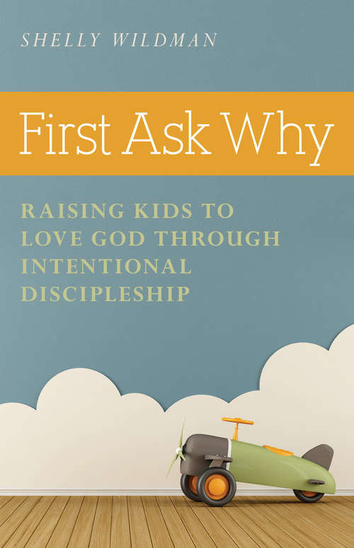 Book cover of First Ask Why: Raising Kids to Love God Through Intentional Discipleship